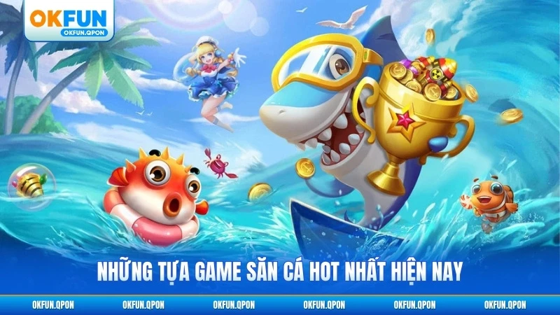 Những tựa game săn cá hot nhất hiện nay