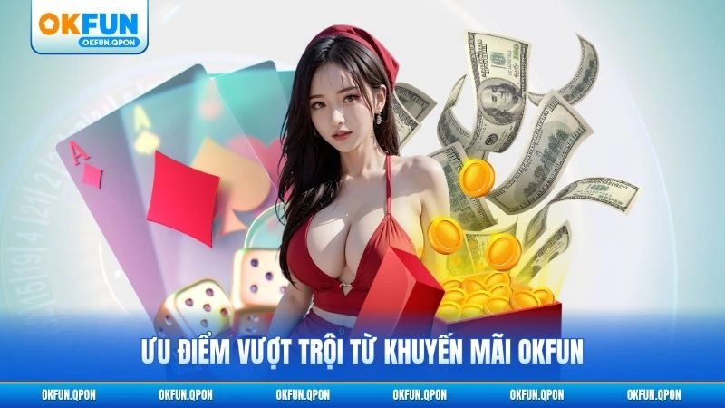 Ưu điểm vượt trội từ khuyến mãi OKFUN